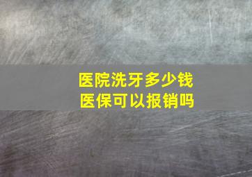 医院洗牙多少钱 医保可以报销吗